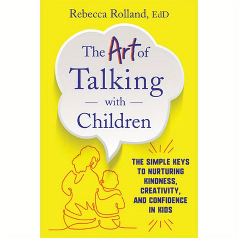 The Art of Talking with Children: The Simple Keys to Nurturing Kindness, Creativity, and Confidence in Kids