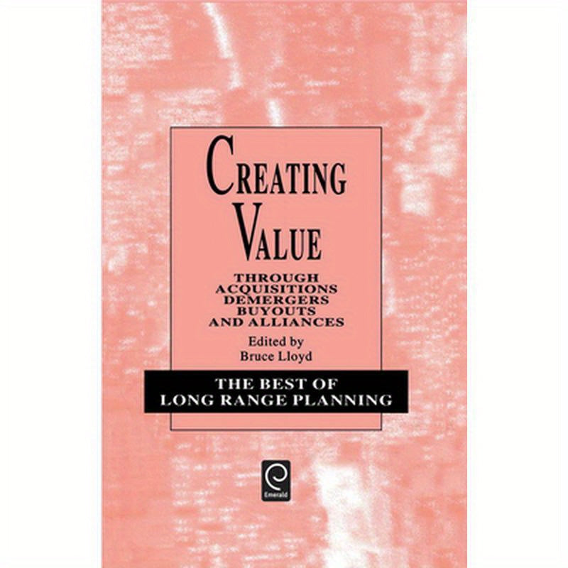 Creating Value: Through Acquisitions, Demergers, Buyouts and Alliances