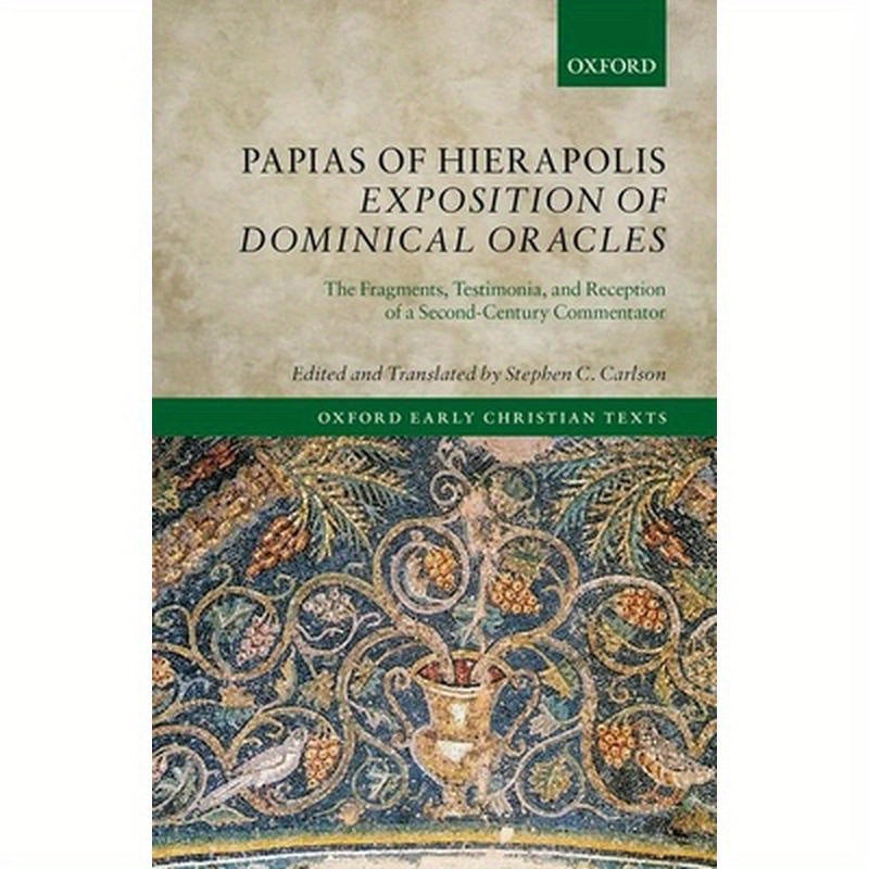 Papias of Hierapolis Exposition of Dominical Oracles: The Fragments, Testimonia, and Reception of a Second-Century Commentator