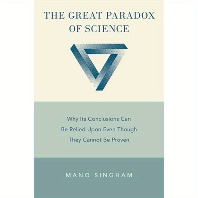 Great Paradox of Science: Why Its Conclusions Can Be Relied Upon Even Though They Cannot Be Proven