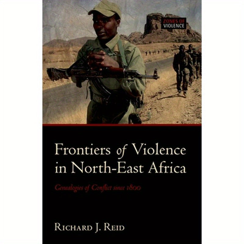Frontiers of Violence in North-East Africa: Genealogies of Conflict Since C.1800