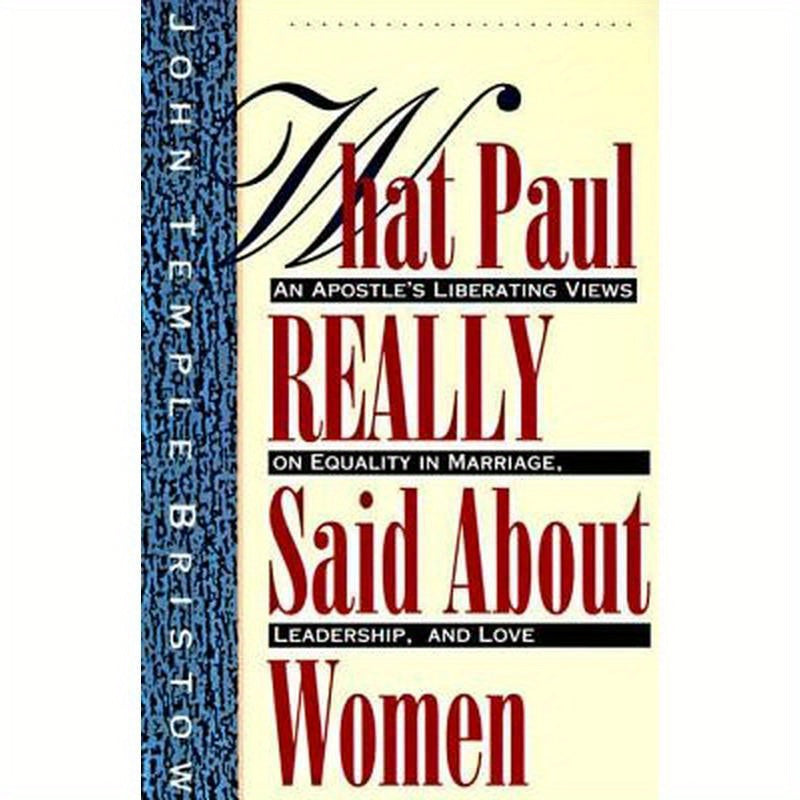 What Paul Really Said about Women: The Apostle's Liberating Views on Equality in Marriage, Leadership, and Love