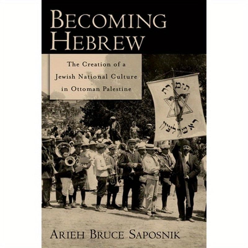 Becoming Hebrew: The Creation of a Jewish National Culture in Ottoman Palestine