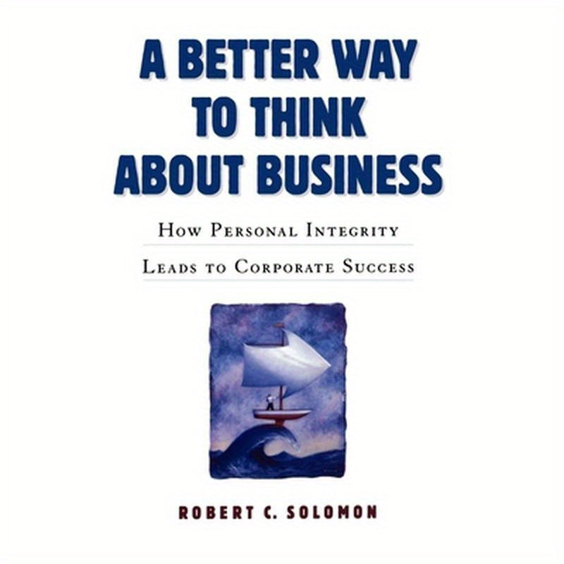 A Better Way to Think about Business: How Personal Integrity Leads to Corporate Success