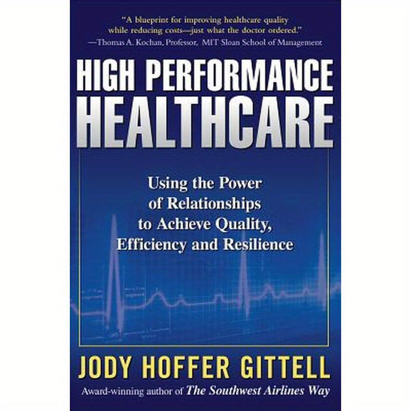 High Performance Healthcare: Using the Power of Relationships to Achieve Quality, Efficiency and Resilience