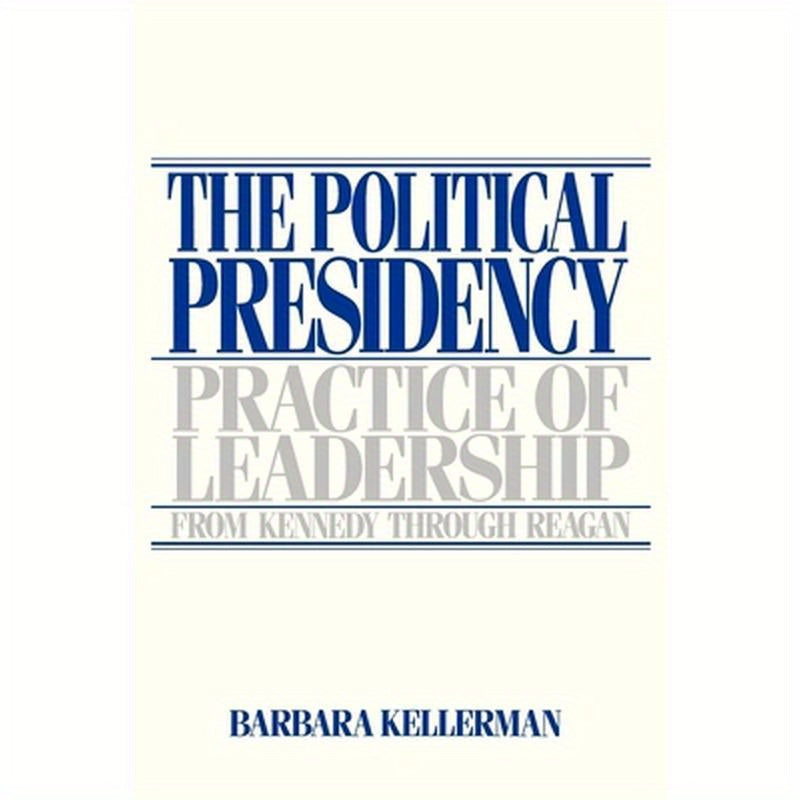 The Political Presidency: Practice of Leadership from Kennedy Through Reagan