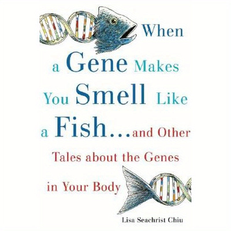 When a Gene Makes You Smell Like a Fish: And Other Amazing Tales about the Genes in Your Body