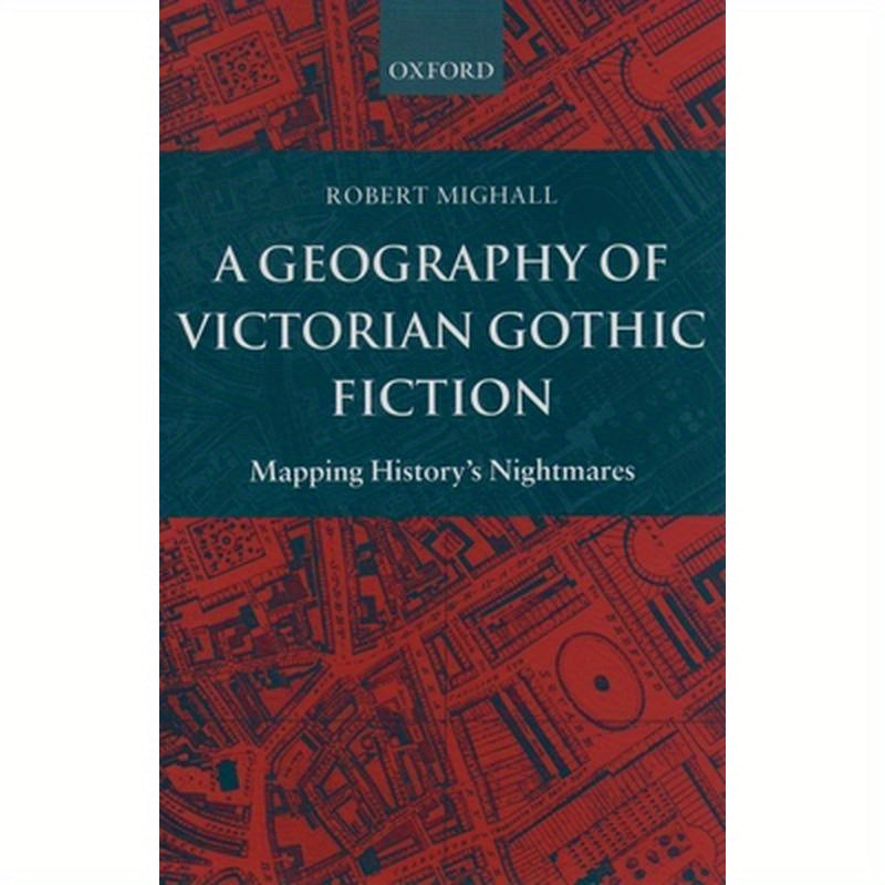 A Geography of Victorian Gothic Fiction: Mapping History's Nightmares