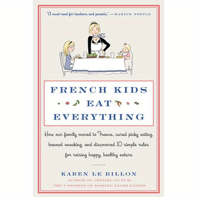 French Kids Eat Everything: How Our Family Moved to France, Cured Picky Eating, Banned Snacking, and Discovered 10 Simple Rules for Raising Happy, Hea