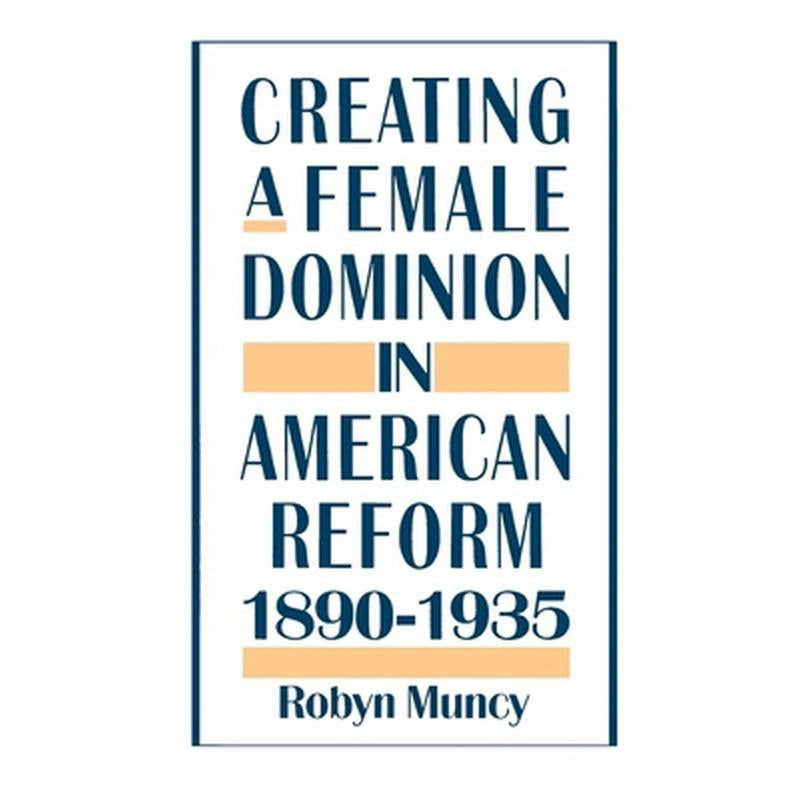 Creating a Female Dominion in American Reform, 1890-1935