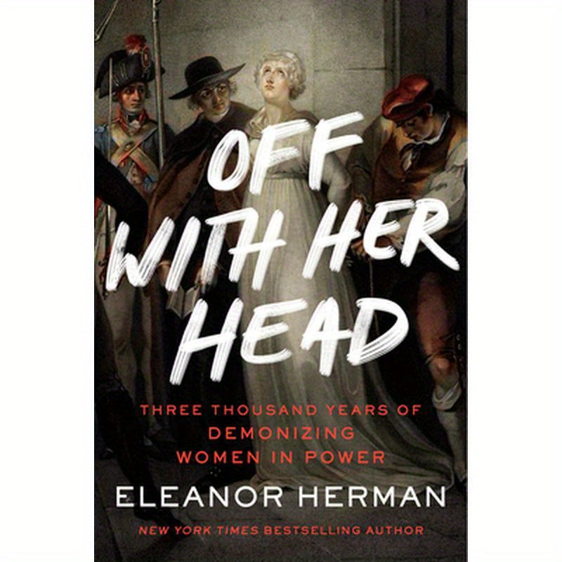 Off with Her Head: Three Thousand Years of Demonizing Women in Power