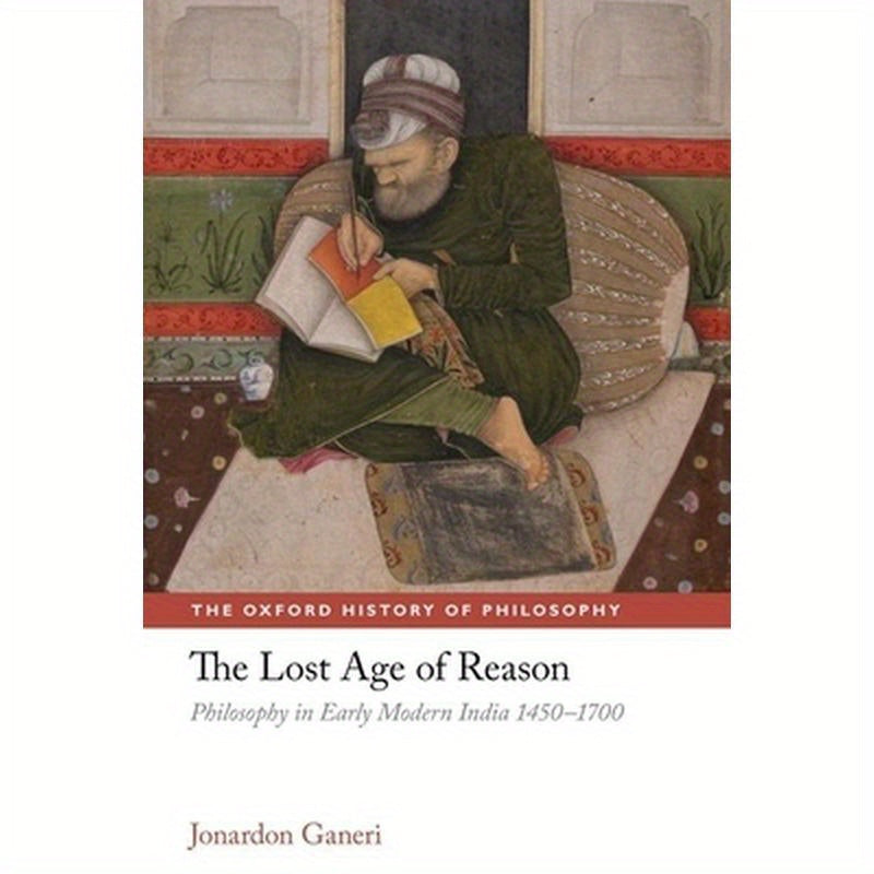 The Lost Age of Reason: Philosophy in Early Modern India 1450-1700