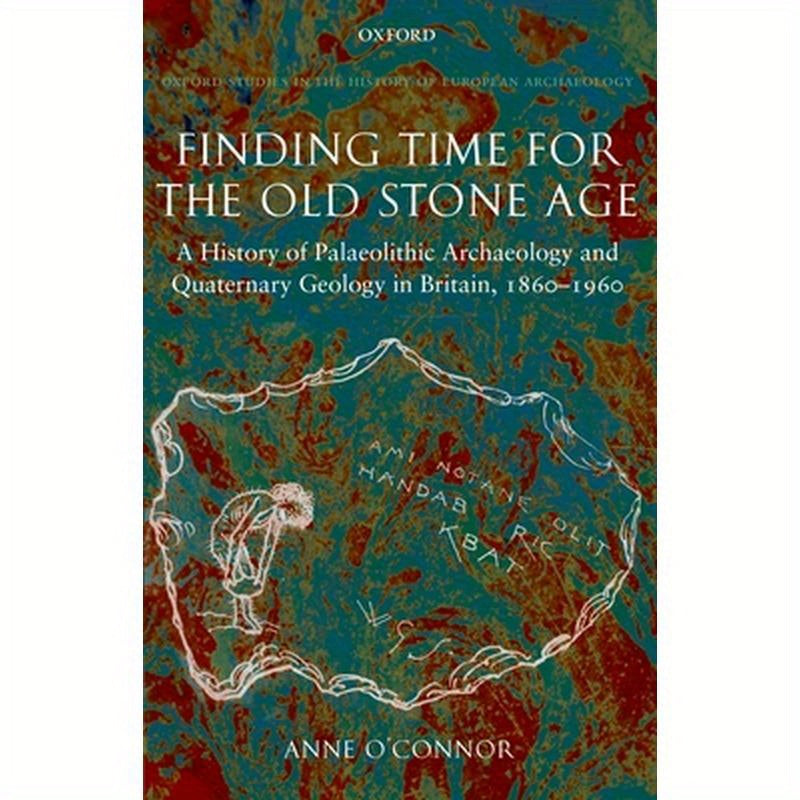Finding Time for the Old Stone Age: A History of Palaeolithic Archaeology and Quaternary Geology in Britain, 1860-1960