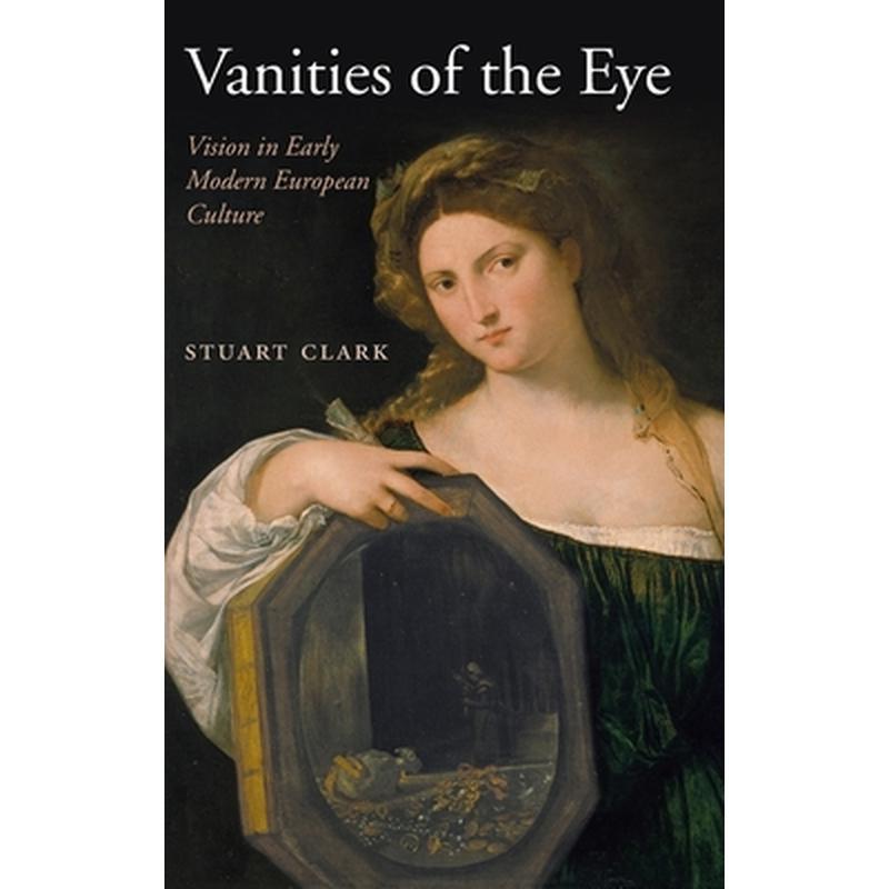 Vanities of the Eye: Vision in Early Modern European Culture