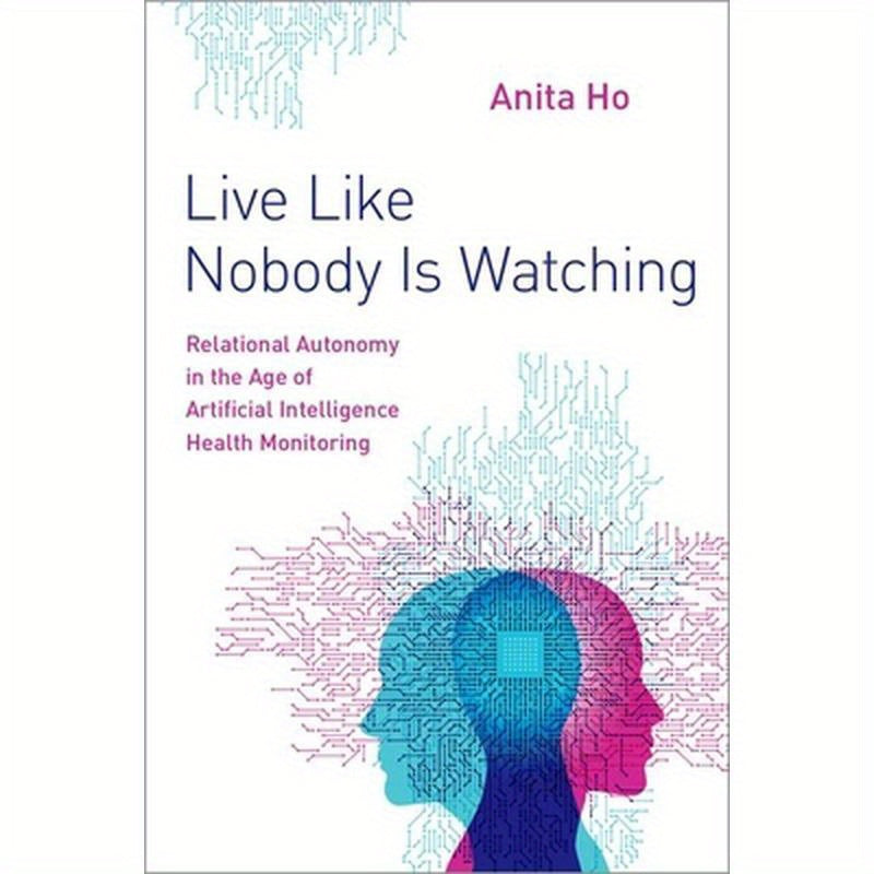 Live Like Nobody Is Watching: Relational Autonomy in the Age of Artificial Intelligence Health Monitoring