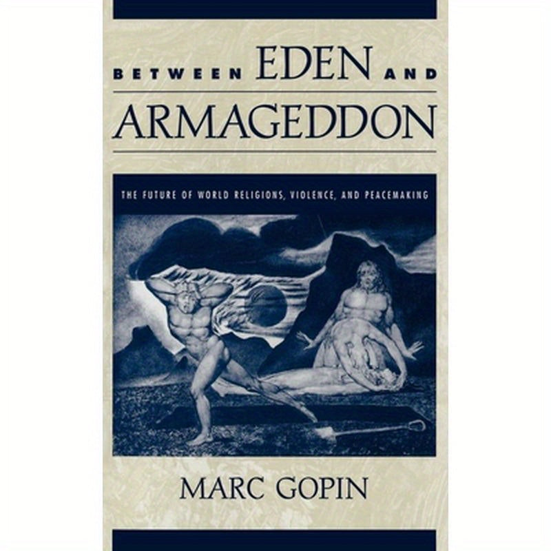 Between Eden and Armageddon: The Future of World Religions, Violence, and Peacemaking