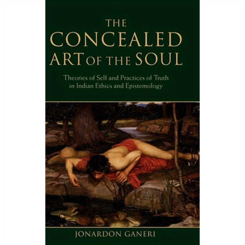 The Concealed Art of the Soul: Theories of the Self and Practices of Truth in Indian Ethics and Epistemology