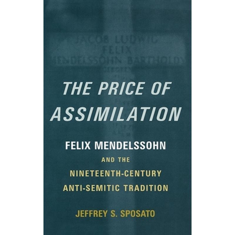 The Price of Assimilation: Felix Mendelssohn and the Nineteenth-Century Anti-Semitic Tradition