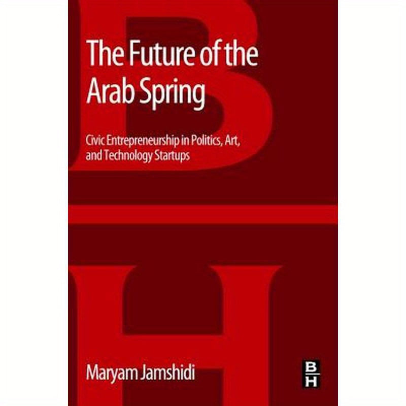 The Future of the Arab Spring: Civic Entrepreneurship in Politics, Art, and Technology Startups