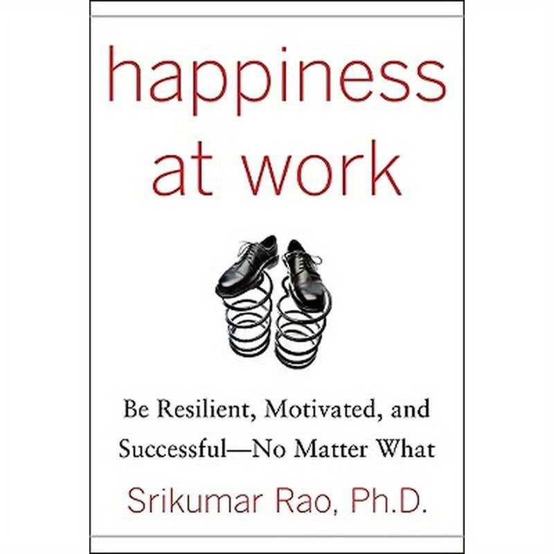 Happiness at Work: Be Resilient, Motivated, and Successful - No Matter What