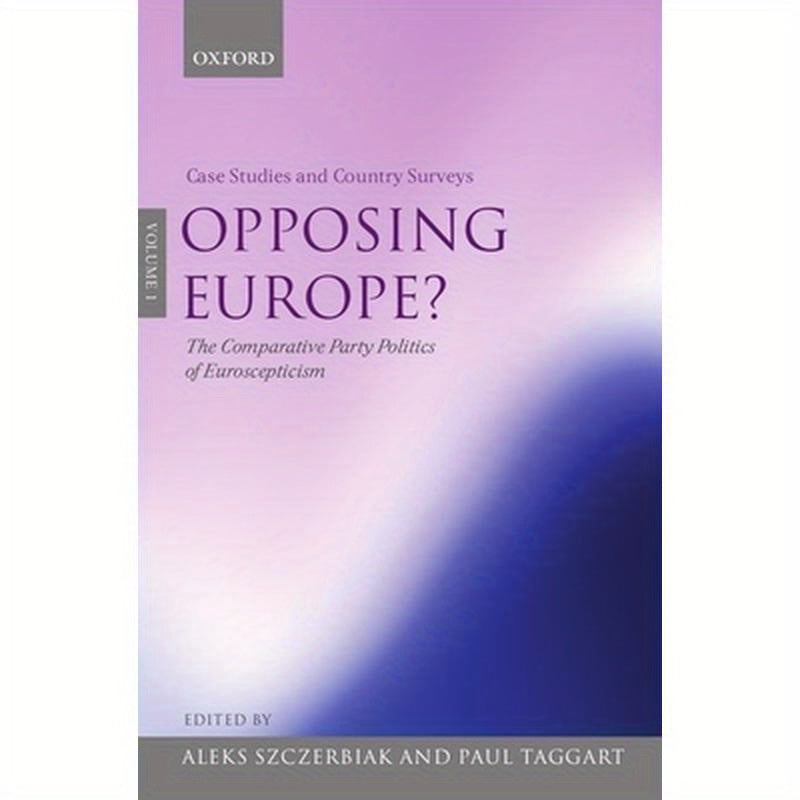 Opposing Europe?, Volume 1: Case Studies and Country Surveys: The Comparative Party Politics of Euroscepticism