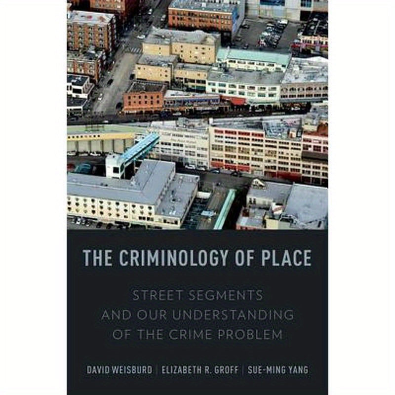 The Criminology of Place: Street Segments and Our Understanding of the Crime Problem