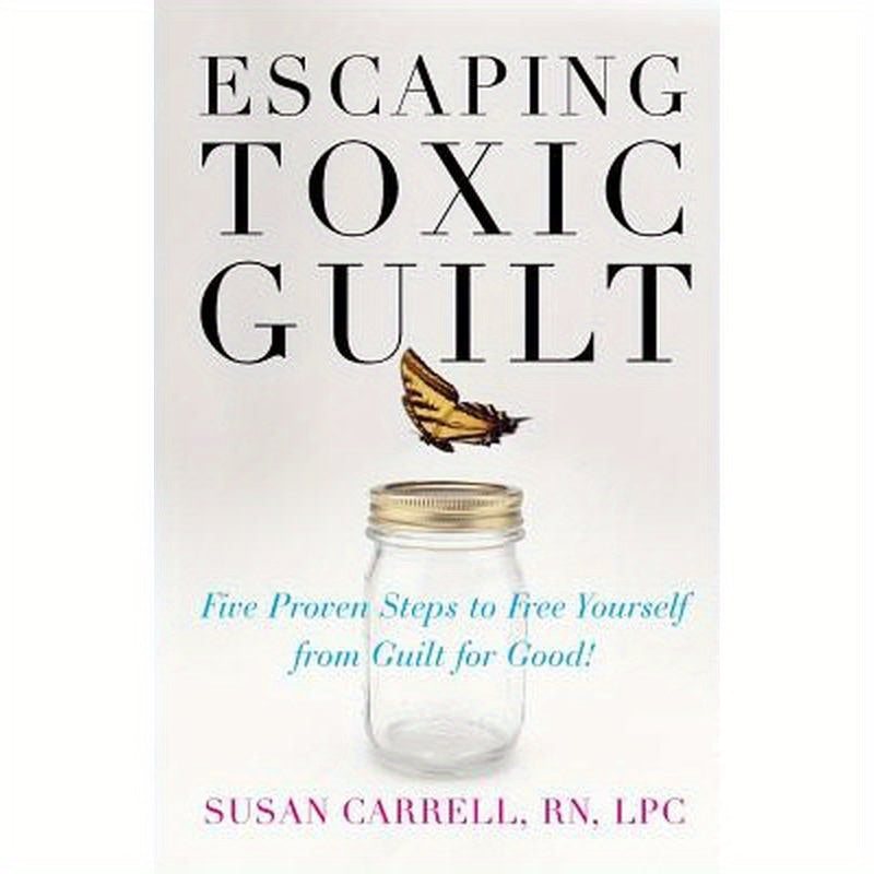Escaping Toxic Guilt: Five Proven Steps to Free Yourself from Guilt for Good!