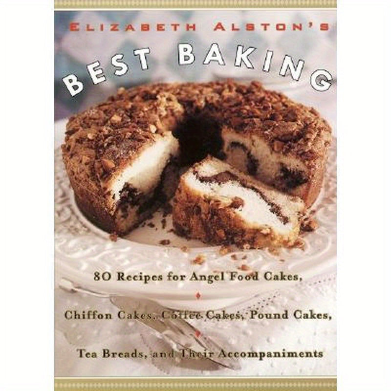 Elizabeth Alston's Best Baking: 80 Recipes for Angel Food Cakes, Chiffon Cakes, Coffee Cakes, Pound Cakes, Tea Breads, and Their Accompaniments
