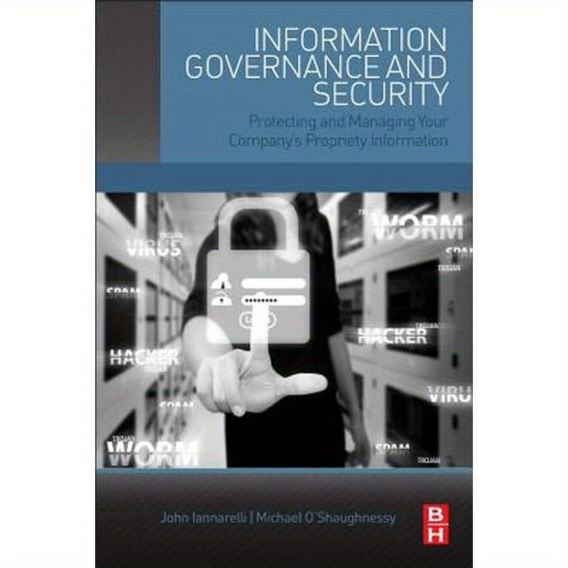 Information Governance and Security: Protecting and Managing Your Company's Proprietary Information