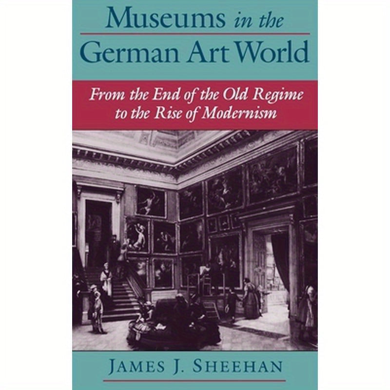 Museums in the German Art World: From the End of the Old Regime to the Rise of Modernism