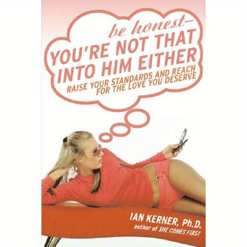 Be Honest--You're Not That Into Him Either: Raise Your Standards and Reach for the Love You Deserve