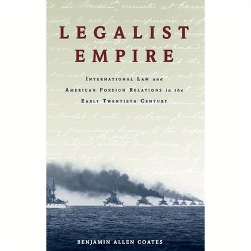 Legalist Empire: International Law and American Foreign Relations in the Early Twentieth Century