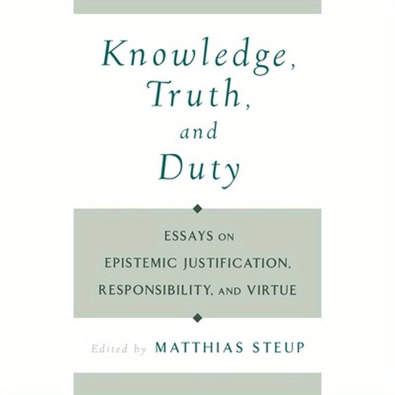 Knowledge, Truth, and Duty: Essays on Epistemic Justification, Responsibility, and Virtue