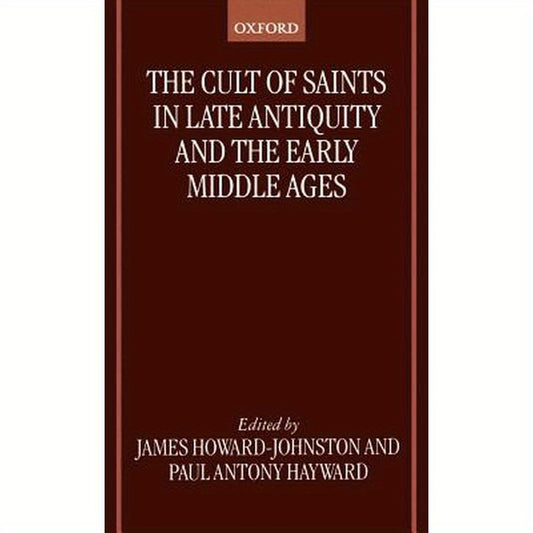 The Cult of Saints in Late Antiquity and the Middle Ages: Essays on the Contribution of Peter Brown