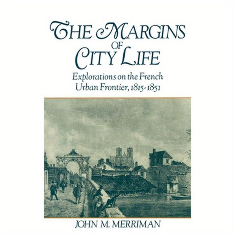 The Margins of City Life: Explorations on the French Urban Frontier, 1815-1851