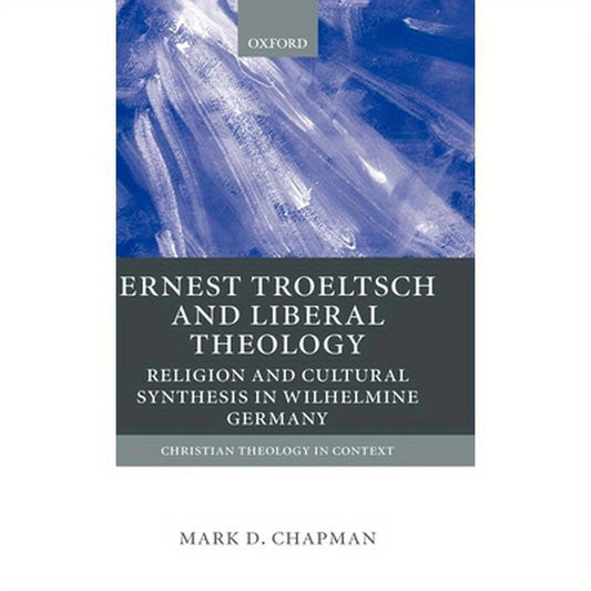 Ernst Troeltsch and Liberal Theology: Religion and Cultural Synthesis in Wilhelmine Germany