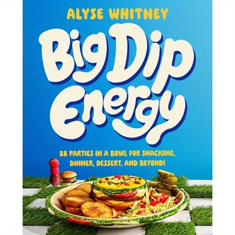 Big Dip Energy: 88 Parties in a Bowl for Snacking, Dinner, Dessert, and Beyond!