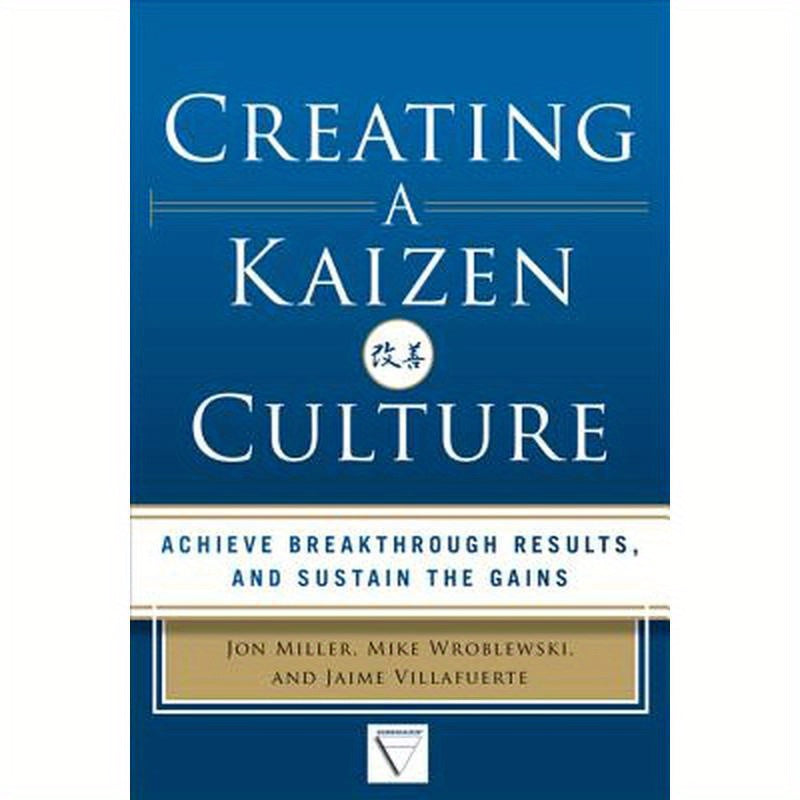 Creating a Kaizen Culture: Align the Organization, Achieve Breakthrough Results, and Sustain the Gains