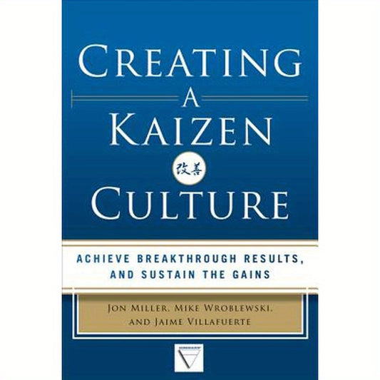 Creating a Kaizen Culture: Align the Organization, Achieve Breakthrough Results, and Sustain the Gains