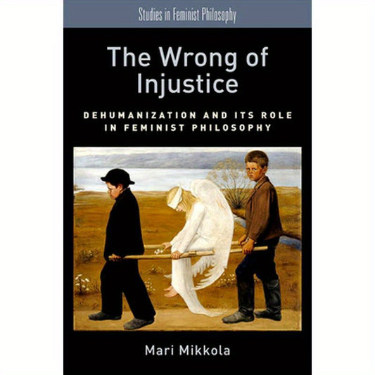 Wrong of Injustice: Dehumanization and Its Role in Feminist Philosophy