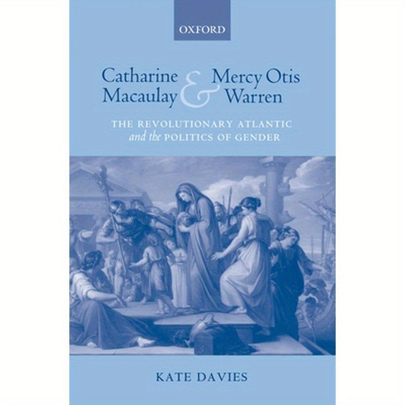 Catharine Macaulay and Mercy Otis Warren: The Revolutionary Atlantic and the Politics of Gender