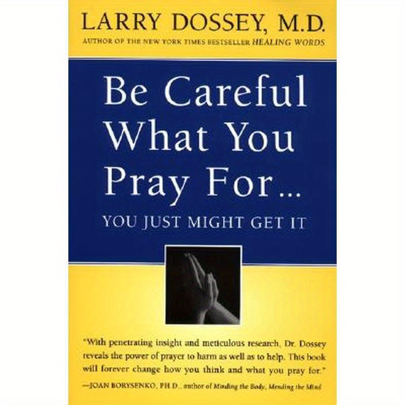 Be Careful What You Pray For, You Might Just Get It: What We Can Do about the Unintentional Effects of Our Thoughts, Prayers and Wishes