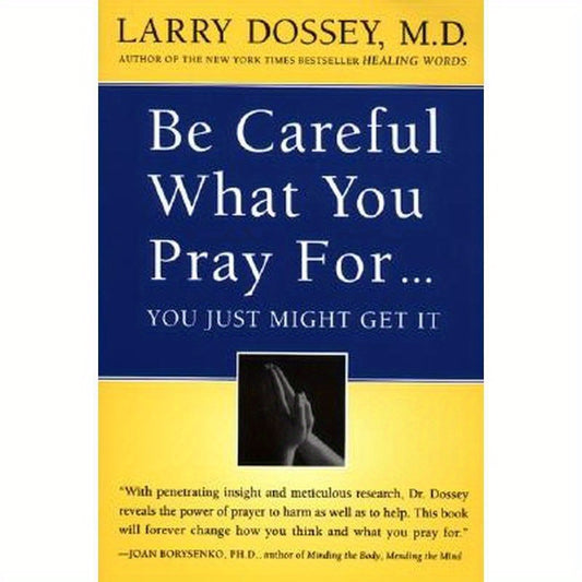 Be Careful What You Pray For, You Might Just Get It: What We Can Do about the Unintentional Effects of Our Thoughts, Prayers and Wishes