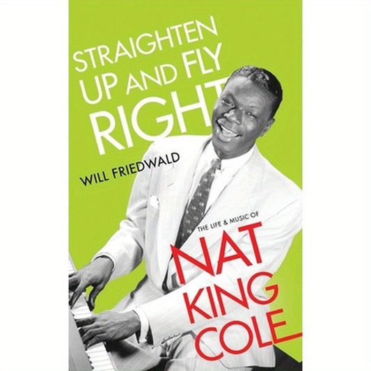 Straighten Up and Fly Right: The Life and Music of Nat King Cole