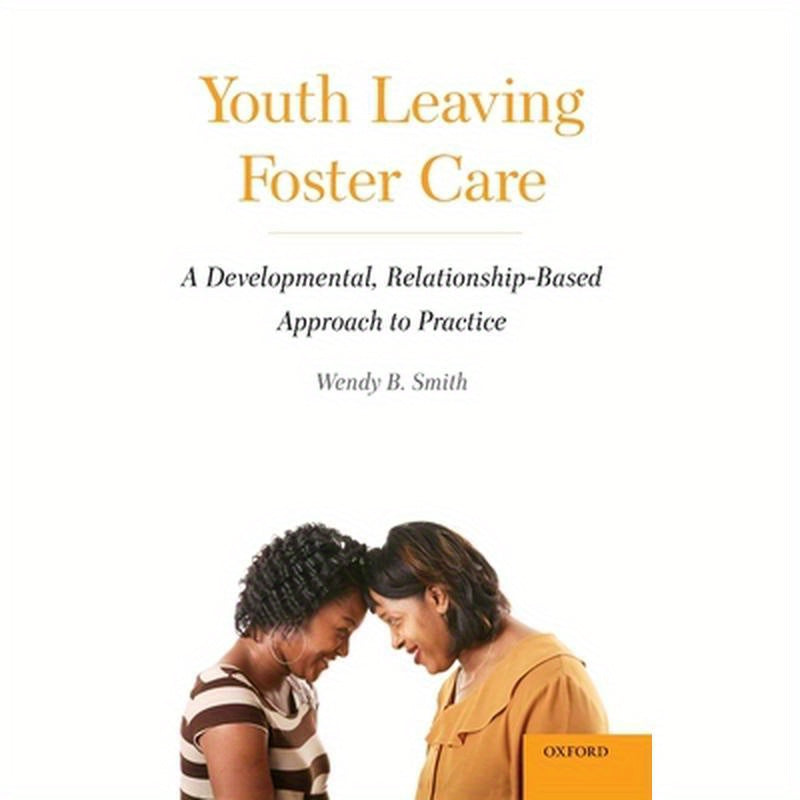 Youth Leaving Foster Care: A Developmental, Relationship-Based Approach to Practice