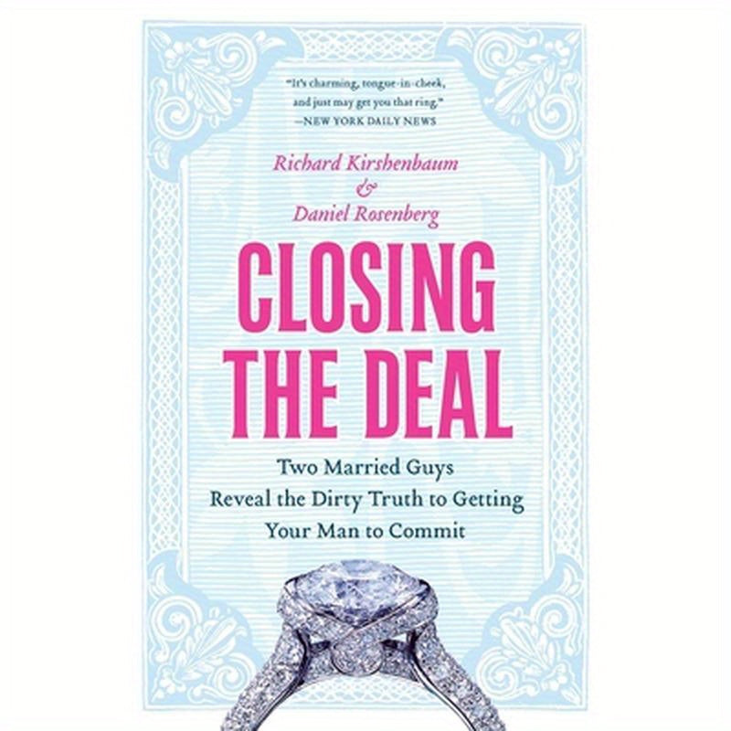 Closing the Deal: Two Married Guys Reveal the Dirty Truth to Getting Your Man to Commit