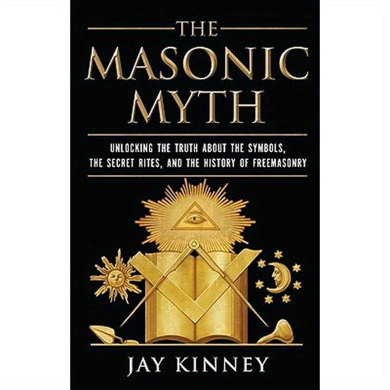 The Masonic Myth: Unlocking the Truth about the Symbols, the Secret Rites, and the History of Freemasonry