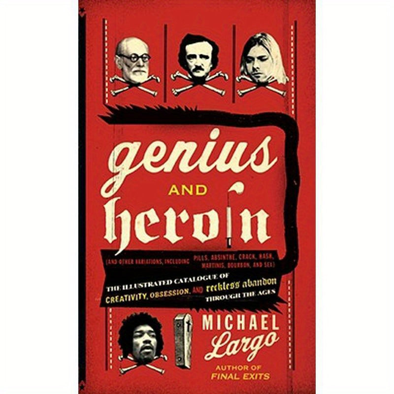 Genius and Heroin: The Illustrated Catalogue of Creativity, Obsession, and Reckless Abandon Through the Ages