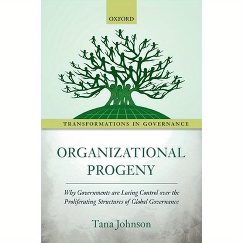 Organizational Progeny: Why Governments Are Losing Control Over the Proliferating Structures of Global Governance