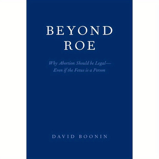 Beyond Roe: Why Abortion Should be Legal--Even if the Fetus is a Person